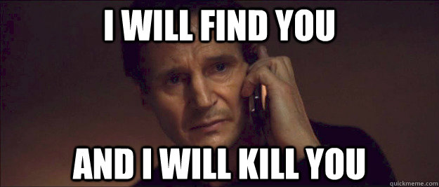 Liam Neeson on the phone saying "I will find you and I will kill you." 